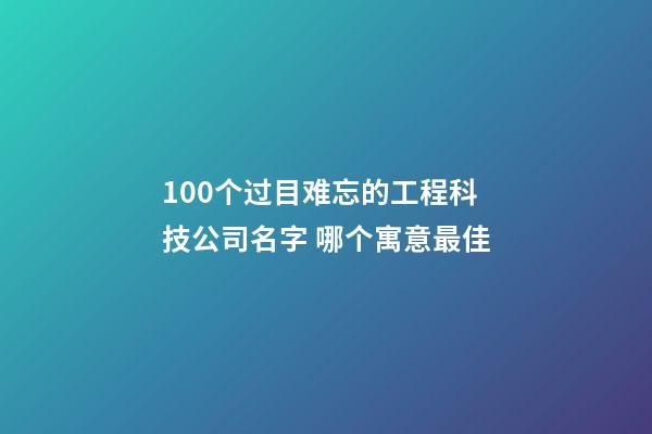 100个过目难忘的工程科技公司名字 哪个寓意最佳-第1张-公司起名-玄机派